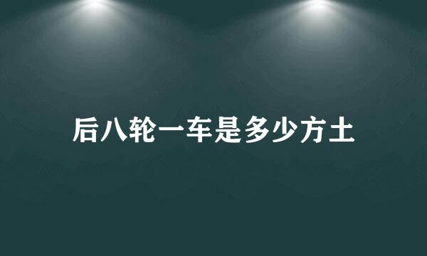 后八轮一车是多少方土