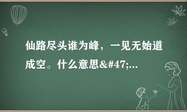 仙路尽头谁为峰，一见无始道成空。什么意思//