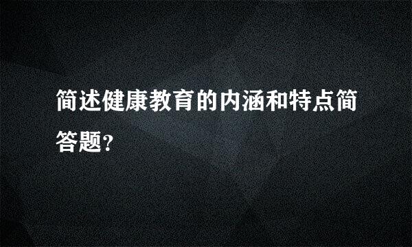 简述健康教育的内涵和特点简答题？