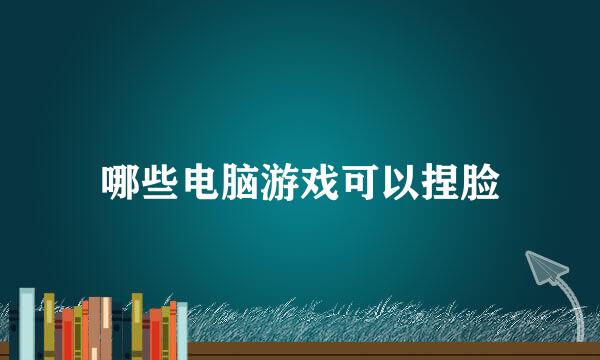 哪些电脑游戏可以捏脸
