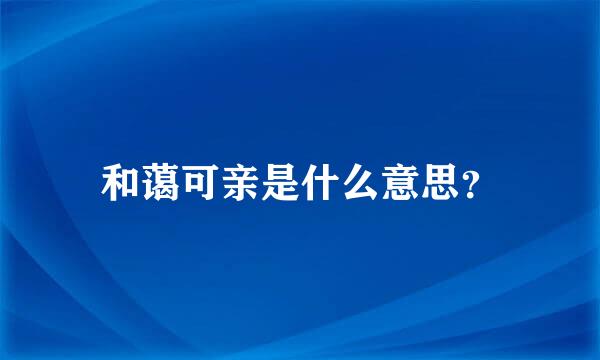 和蔼可亲是什么意思？