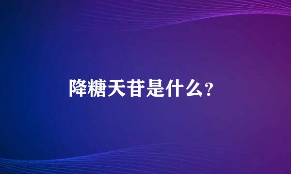降糖天苷是什么？