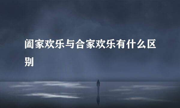 阖家欢乐与合家欢乐有什么区别