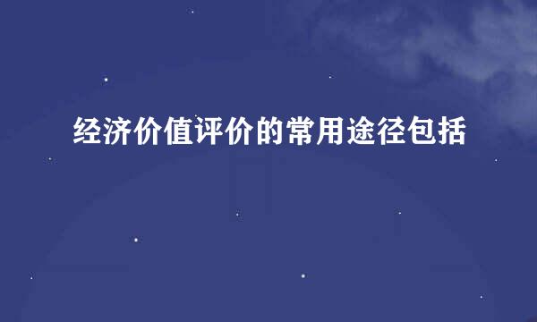 经济价值评价的常用途径包括