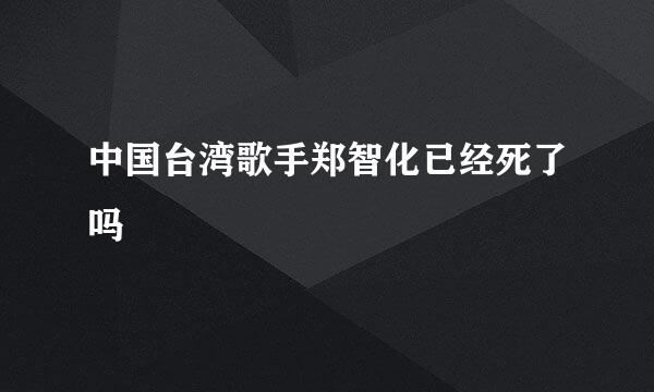 中国台湾歌手郑智化已经死了吗