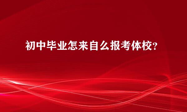 初中毕业怎来自么报考体校？