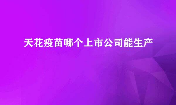 天花疫苗哪个上市公司能生产