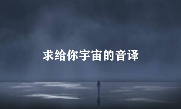 求给你宇宙的音译