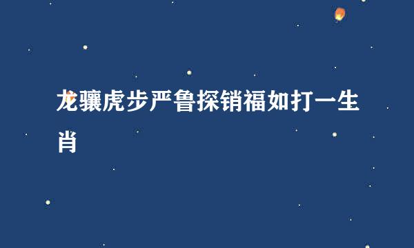 龙骧虎步严鲁探销福如打一生肖