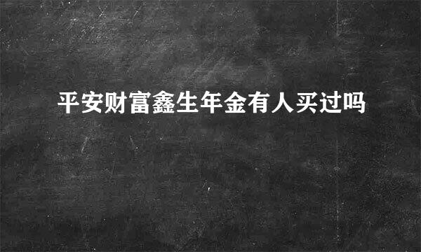 平安财富鑫生年金有人买过吗
