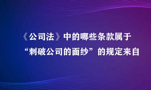 《公司法》中的哪些条款属于“刺破公司的面纱”的规定来自