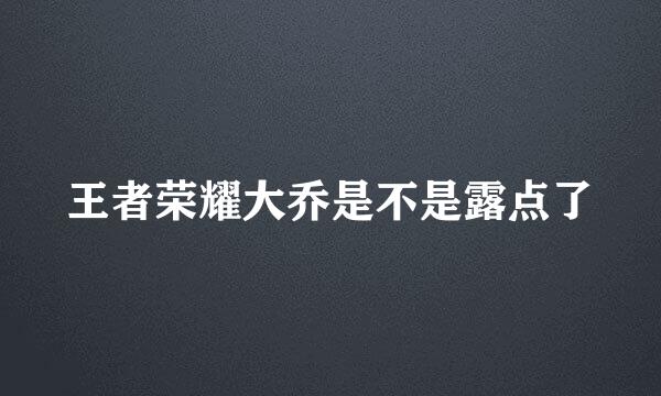 王者荣耀大乔是不是露点了