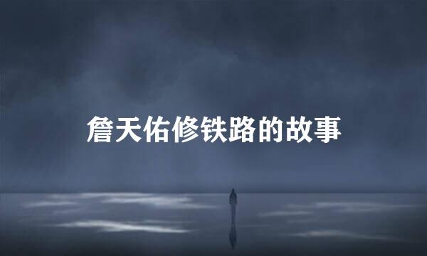詹天佑修铁路的故事