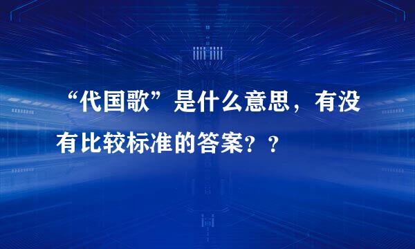 “代国歌”是什么意思，有没有比较标准的答案？？