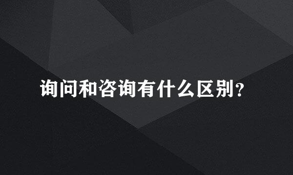 询问和咨询有什么区别？
