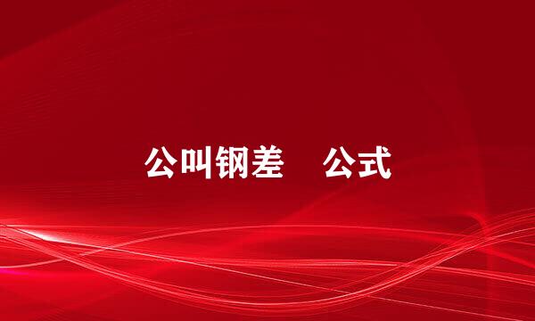 公叫钢差 公式