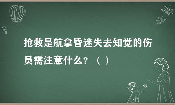 抢救是航拿昏迷失去知觉的伤员需注意什么？（）