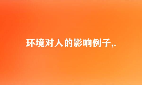 环境对人的影响例子,.