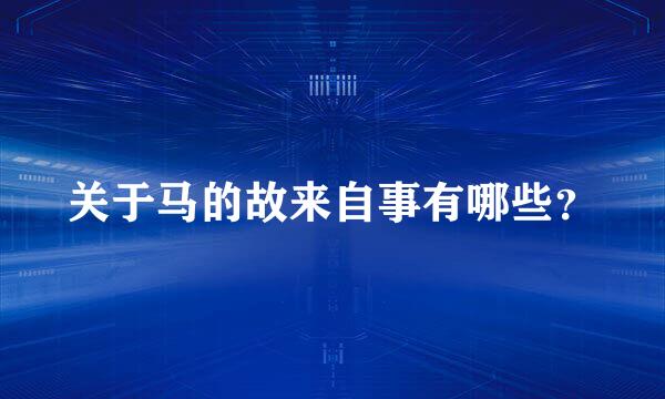 关于马的故来自事有哪些？