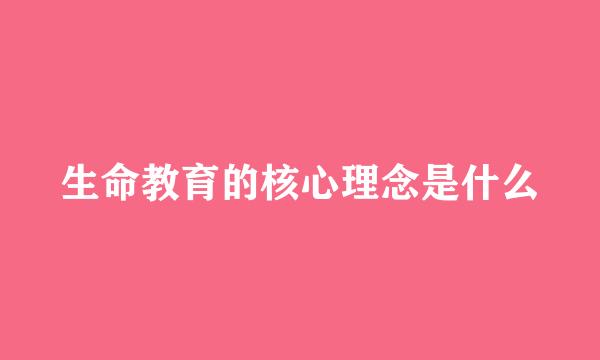生命教育的核心理念是什么