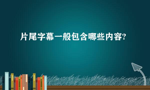 片尾字幕一般包含哪些内容?