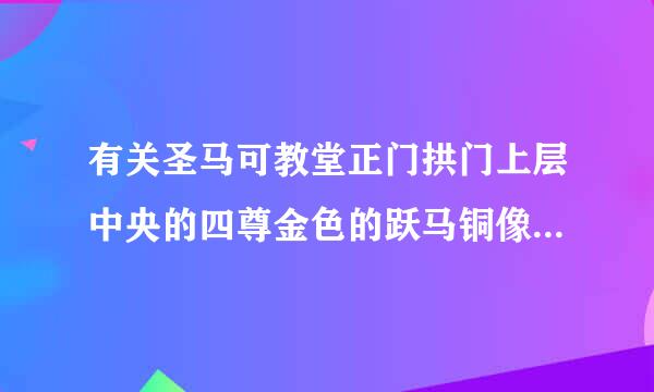 有关圣马可教堂正门拱门上层中央的四尊金色的跃马铜像的记载内容是什么？