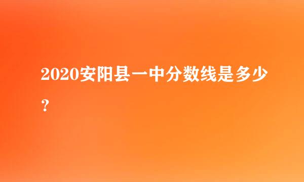 2020安阳县一中分数线是多少？