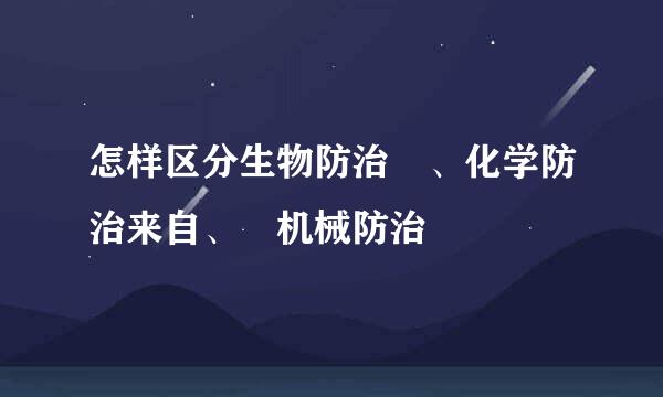 怎样区分生物防治 、化学防治来自、 机械防治