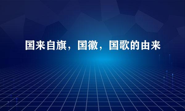 国来自旗，国徽，国歌的由来