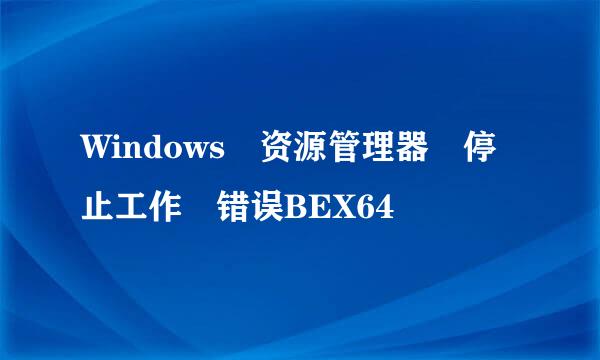 Windows 资源管理器 停止工作 错误BEX64