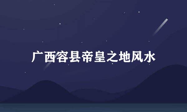 广西容县帝皇之地风水