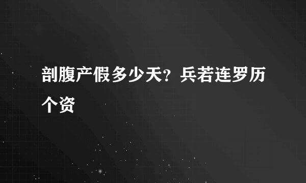 剖腹产假多少天？兵若连罗历个资
