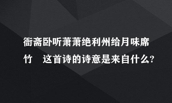 衙斋卧听萧萧绝利州给月味席竹 这首诗的诗意是来自什么?