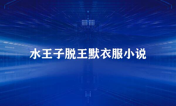 水王子脱王默衣服小说