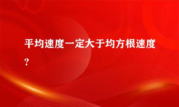 平均速度一定大于均方根速度？