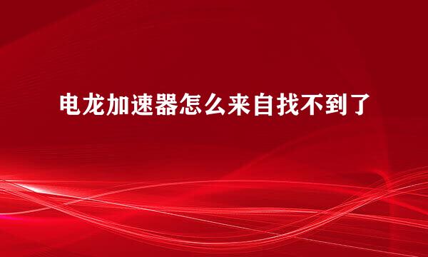 电龙加速器怎么来自找不到了