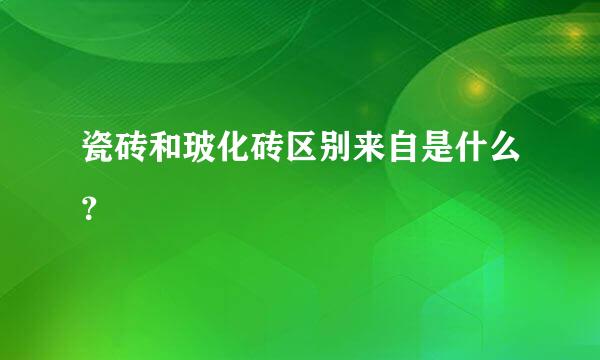 瓷砖和玻化砖区别来自是什么？