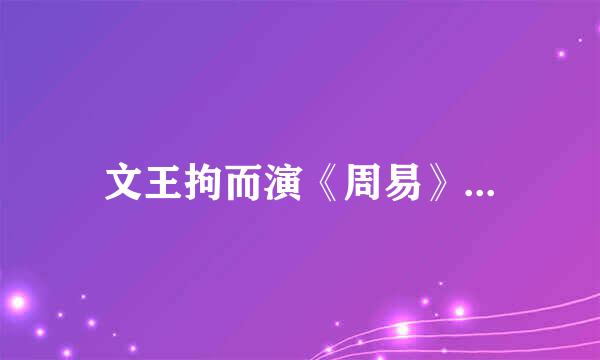 文王拘而演《周易》...