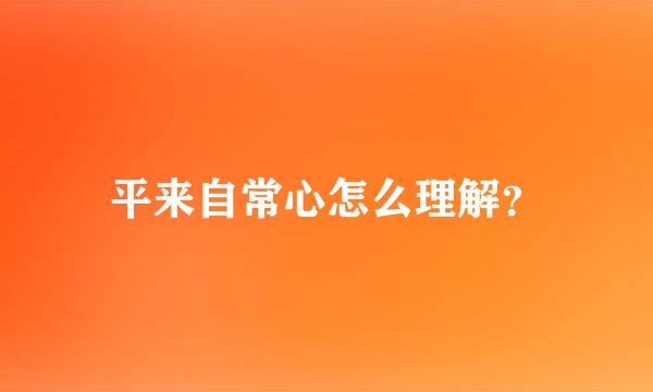 平来自常心怎么理解？