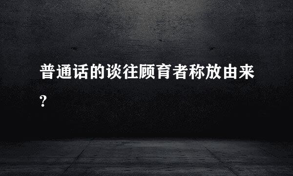 普通话的谈往顾育者称放由来?