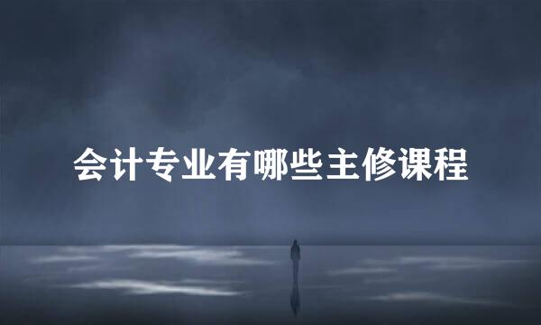 会计专业有哪些主修课程