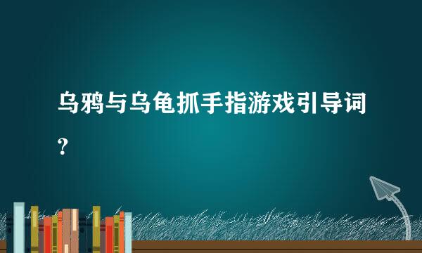 乌鸦与乌龟抓手指游戏引导词？