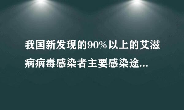 我国新发现的90%以上的艾滋病病毒感染者主要感染途径是（ ）？