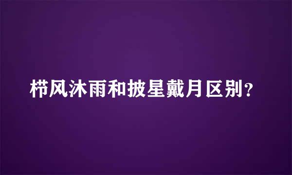 栉风沐雨和披星戴月区别？