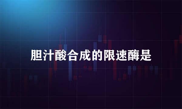 胆汁酸合成的限速酶是