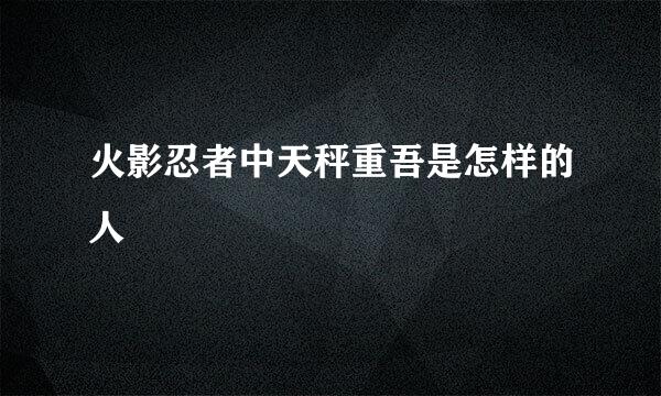 火影忍者中天秤重吾是怎样的人