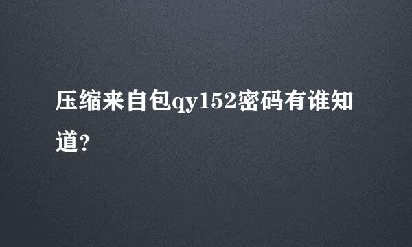 压缩来自包qy152密码有谁知道？
