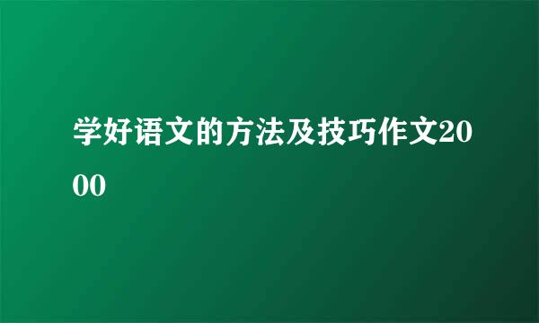 学好语文的方法及技巧作文2000