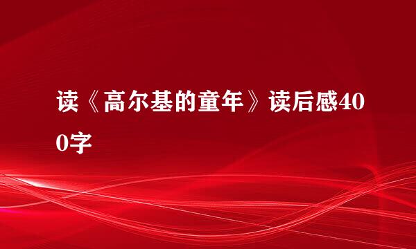 读《高尔基的童年》读后感400字