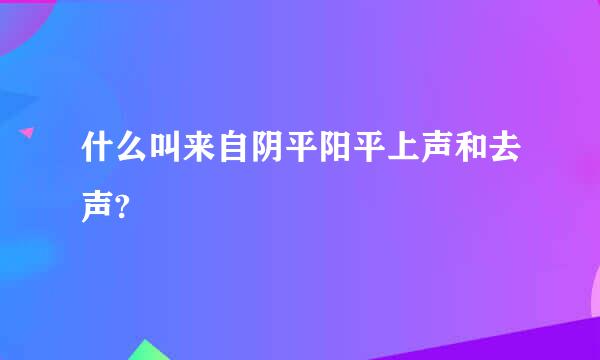 什么叫来自阴平阳平上声和去声?